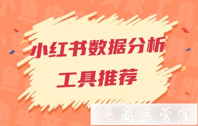 小紅書怎么做數(shù)據(jù)分析?小紅書數(shù)據(jù)分析工具推薦！